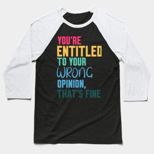 you're entitled to your wrong opinion that's fine Baseball T-Shirt